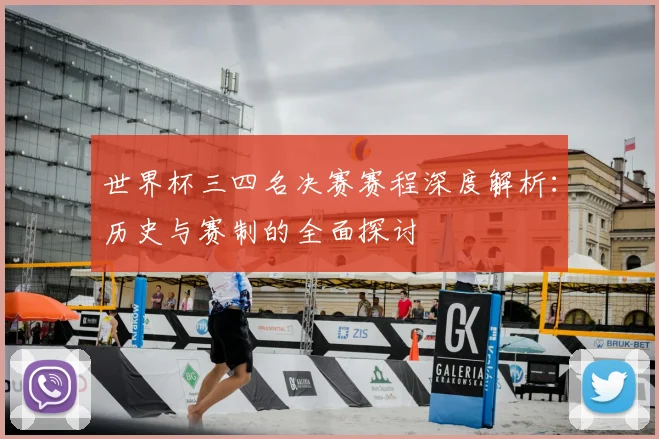 世界杯三四名决赛赛程深度解析:历史与赛制的全面探讨