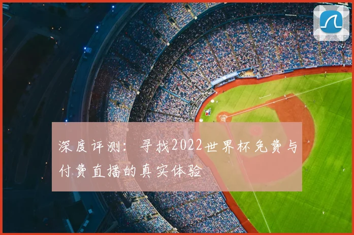 深度评测：寻找2022世界杯免费与付费直播的真实体验