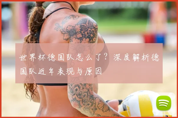 世界杯德国队怎么了?深度解析德国队近年表现与原因
