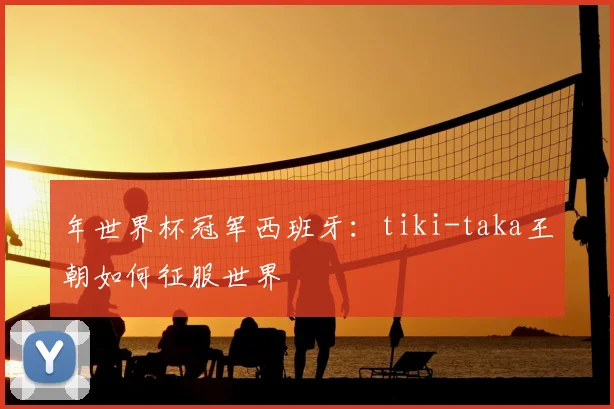 年世界杯冠军西班牙：tiki-taka王朝如何征服世界