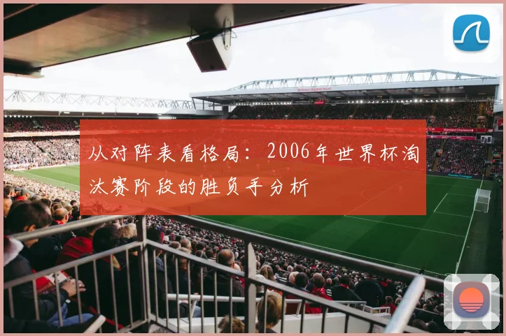 从对阵表看格局：2006年世界杯淘汰赛阶段的胜负手分析