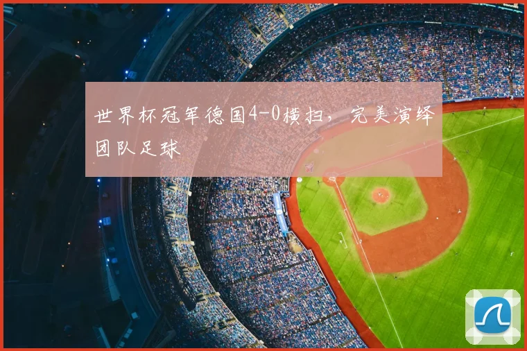世界杯冠军德国4-0横扫，完美演绎团队足球