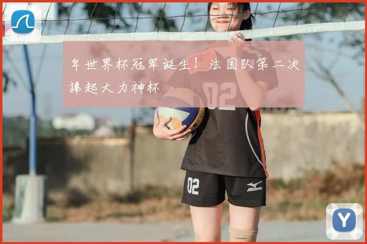 年世界杯冠军诞生！法国队第二次捧起大力神杯