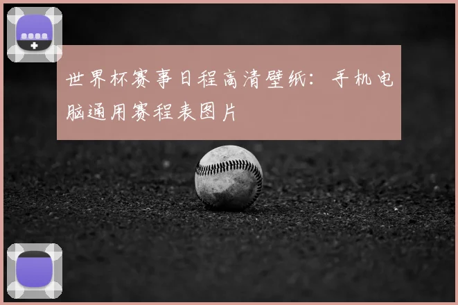 世界杯赛事日程高清壁纸:手机电脑通用赛程表图片