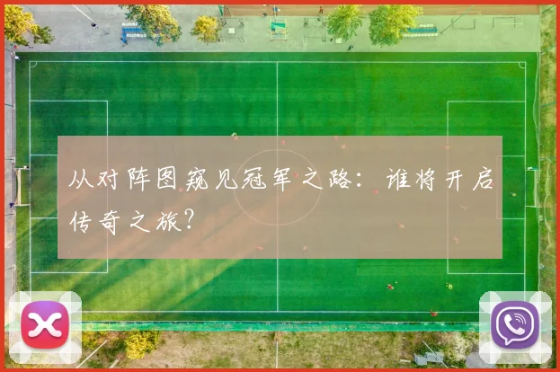 从对阵图窥见冠军之路：谁将开启传奇之旅？