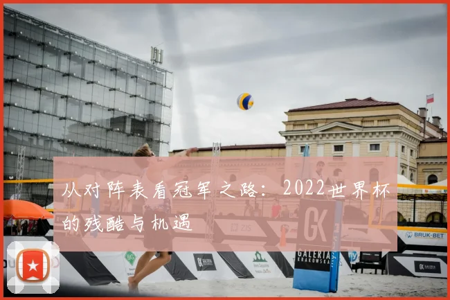 从对阵表看冠军之路：2022世界杯的残酷与机遇