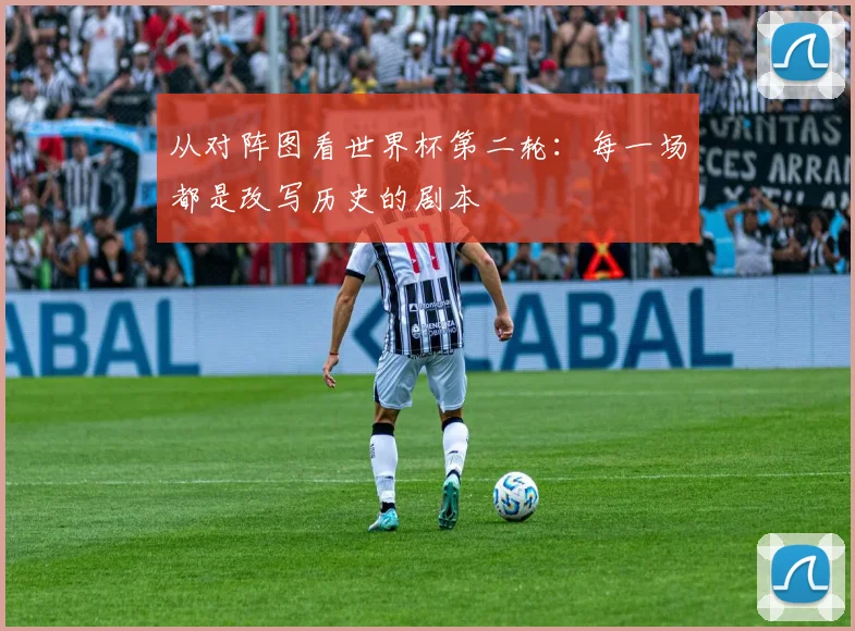 从对阵图看世界杯第二轮：每一场都是改写历史的剧本