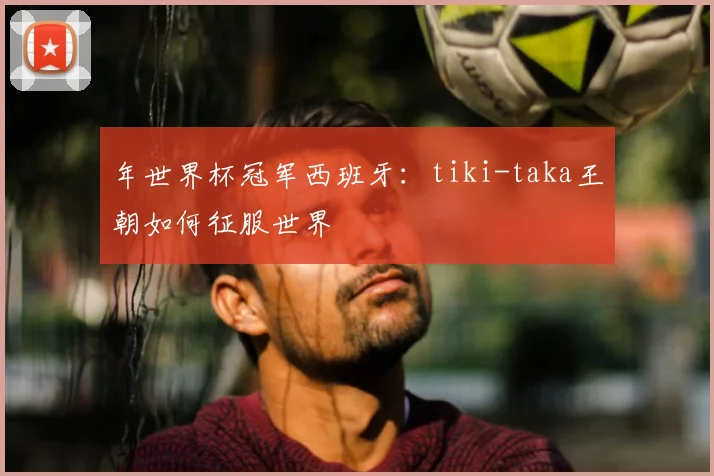 年世界杯冠军西班牙：tiki-taka王朝如何征服世界