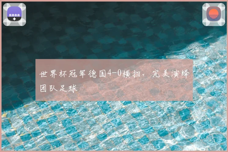 世界杯冠军德国4-0横扫,完美演绎团队足球