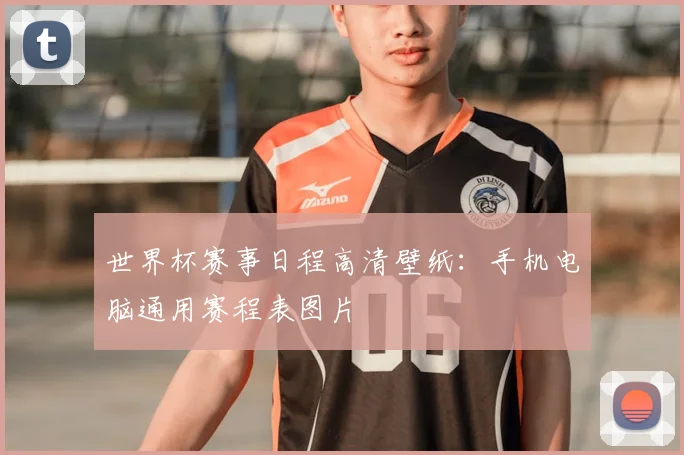 世界杯赛事日程高清壁纸:手机电脑通用赛程表图片